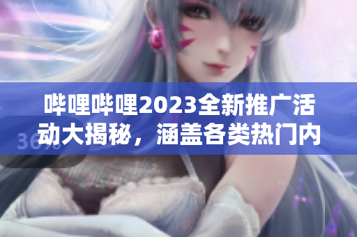 嗶哩嗶哩2023全新推廣活動大揭秘，涵蓋各類熱門內(nèi)容，限時福利搶先知!