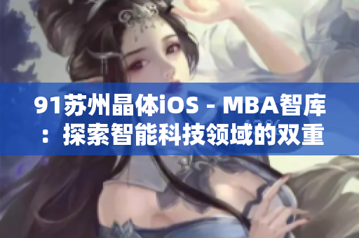 91蘇州晶體iOS - MBA智庫(kù)：探索智能科技領(lǐng)域的雙重價(jià)值
