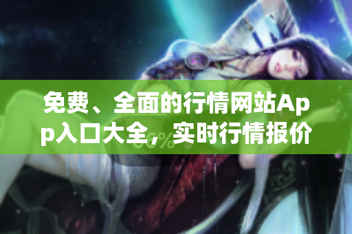 免費、全面的行情網(wǎng)站App入口大全，實時行情報價免費查詢