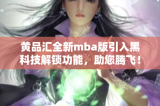 黃品匯全新mba版引入黑科技解鎖功能，助您騰飛！