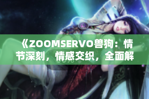 《ZOOMSERVO獸狗：情節(jié)深刻，情感交織，全面解析》