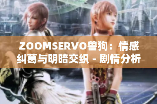 ZOOMSERVO獸狗：情感糾葛與明暗交織 - 劇情分析詳解