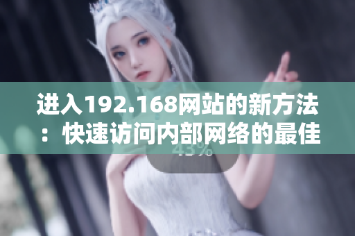 進(jìn)入192.168網(wǎng)站的新方法：快速訪問(wèn)內(nèi)部網(wǎng)絡(luò)的最佳途徑