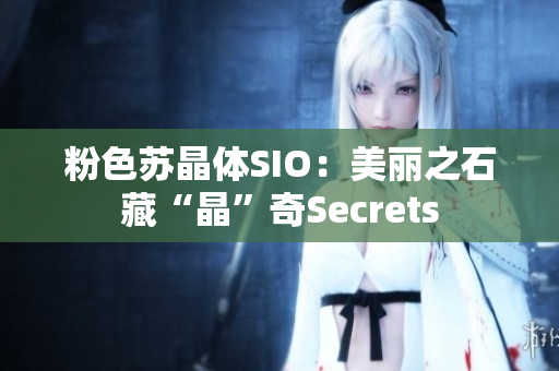 粉色蘇晶體SIO：美麗之石藏“晶”奇Secrets