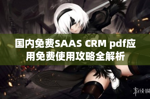 國內(nèi)免費SAAS CRM pdf應(yīng)用免費使用攻略全解析