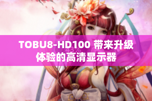 TOBU8-HD100 帶來升級(jí)體驗(yàn)的高清顯示器