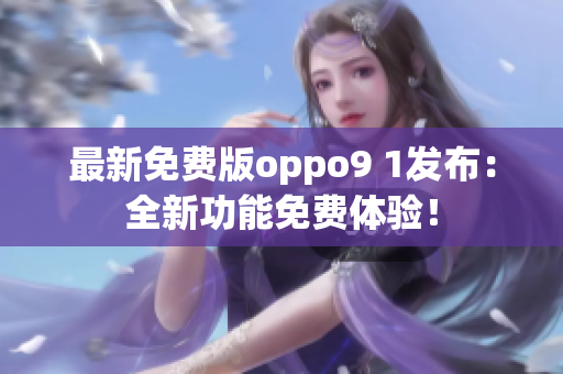 最新免費(fèi)版oppo9 1發(fā)布：全新功能免費(fèi)體驗(yàn)！