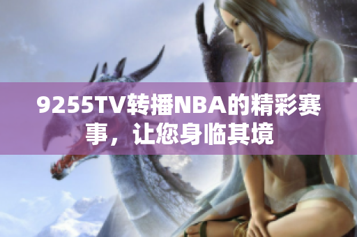 9255TV轉(zhuǎn)播NBA的精彩賽事，讓您身臨其境