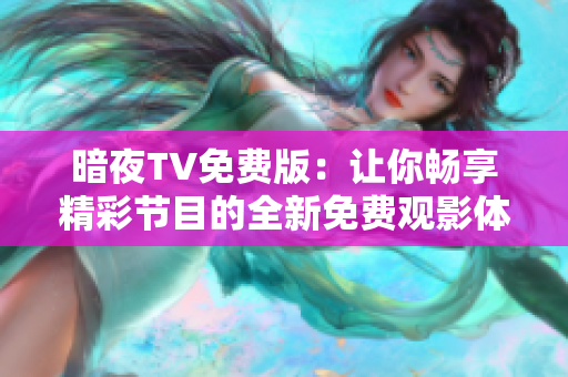 暗夜TV免費版：讓你暢享精彩節(jié)目的全新免費觀影體驗