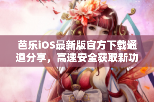 芭樂iOS最新版官方下載通道分享，高速安全獲取新功能