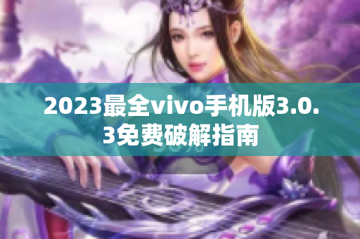 2023最全vivo手機(jī)版3.0.3免費(fèi)破解指南