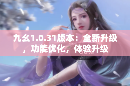 九幺1.0.31版本：全新升級(jí)，功能優(yōu)化，體驗(yàn)升級(jí)