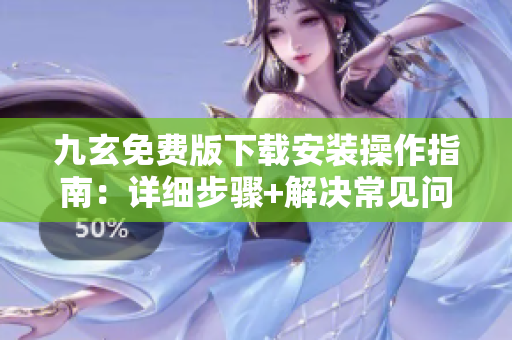 九玄免費(fèi)版下載安裝操作指南：詳細(xì)步驟+解決常見問(wèn)題