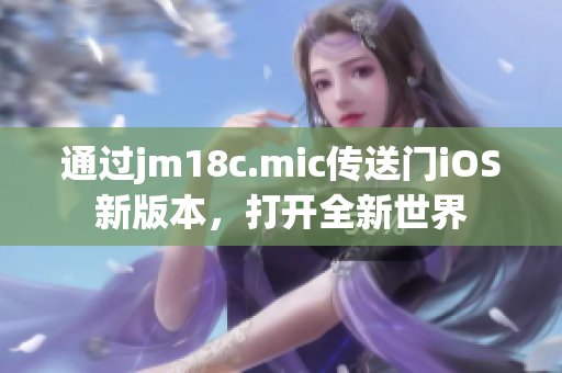 通過jm18c.mic傳送門iOS新版本，打開全新世界