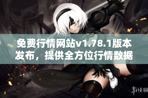 免費行情網(wǎng)站v1.78.1版本發(fā)布，提供全方位行情數(shù)據(jù)