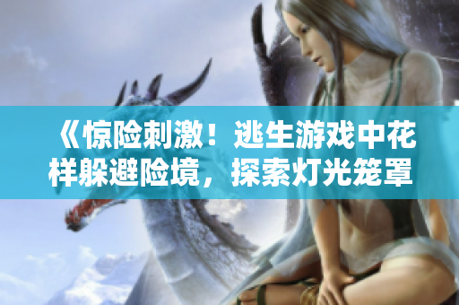 《驚險(xiǎn)刺激！逃生游戲中花樣躲避險(xiǎn)境，探索燈光籠罩下的驚心之旅》
