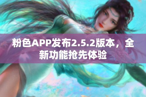 粉色APP發(fā)布2.5.2版本，全新功能搶先體驗(yàn)