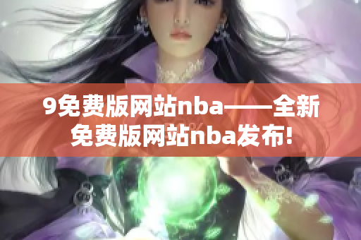 9免費版網(wǎng)站nba——全新免費版網(wǎng)站nba發(fā)布!