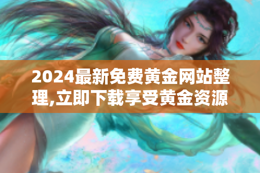 2024最新免費黃金網(wǎng)站整理,立即下載享受黃金資源大全