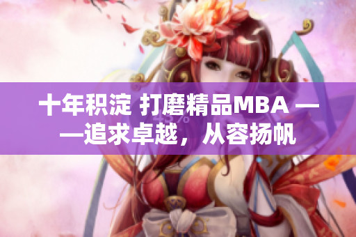十年積淀 打磨精品MBA ——追求卓越，從容揚(yáng)帆