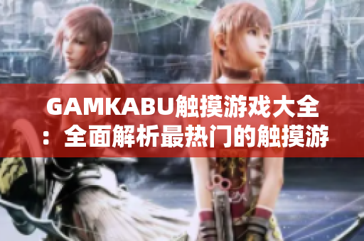 GAMKABU觸摸游戲大全：全面解析最熱門的觸摸游戲推薦