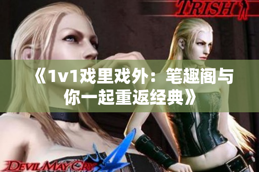 《1v1戲里戲外：筆趣閣與你一起重返經典》