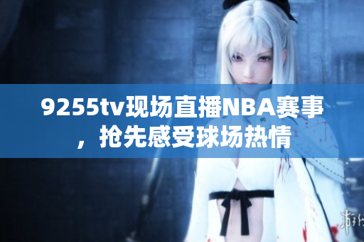 9255tv現(xiàn)場直播NBA賽事，搶先感受球場熱情