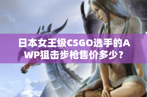 日本女王級CSGO選手的AWP狙擊步槍售價多少？