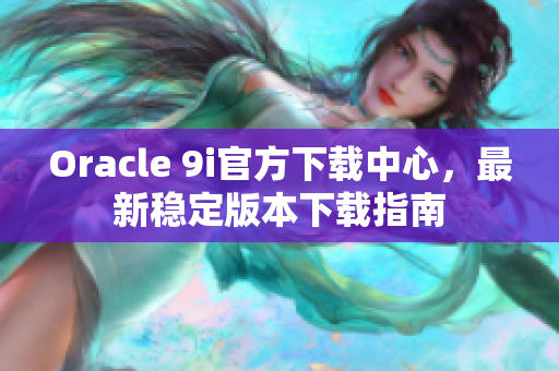 Oracle 9i官方下載中心，最新穩(wěn)定版本下載指南