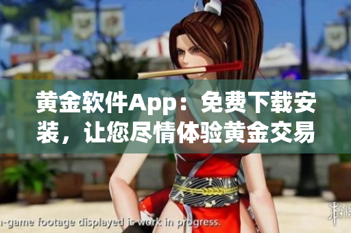 黃金軟件App：免費(fèi)下載安裝，讓您盡情體驗(yàn)黃金交易新鮮感