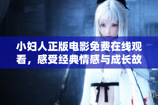 小婦人正版電影免費(fèi)在線觀看，感受經(jīng)典情感與成長故事