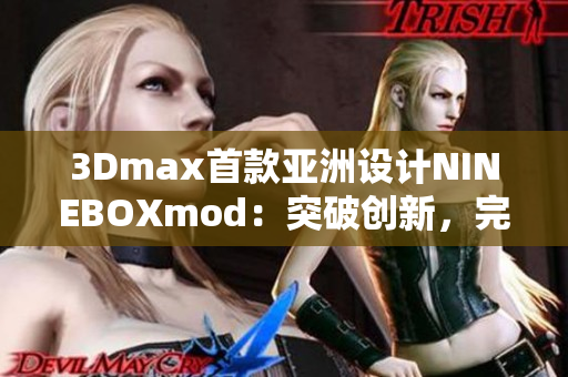 3Dmax首款亞洲設(shè)計(jì)NINEBOXmod：突破創(chuàng)新，完美呈現(xiàn)