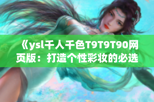 《ysl千人千色T9T9T90網(wǎng)頁版：打造個性彩妝的必選寶庫》