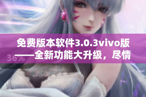 免費版本軟件3.0.3vivo版——全新功能大升級，盡情體驗無限樂趣