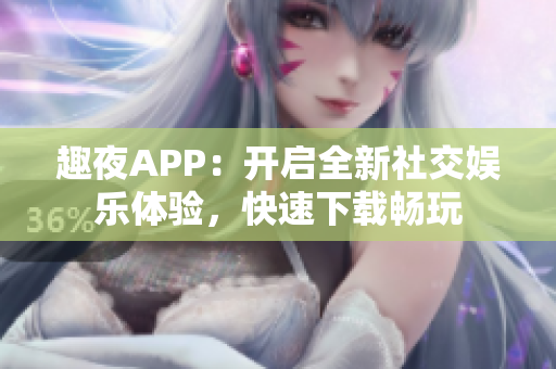 趣夜APP：開啟全新社交娛樂體驗(yàn)，快速下載暢玩