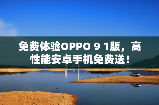 免費體驗OPPO 9 1版，高性能安卓手機免費送！