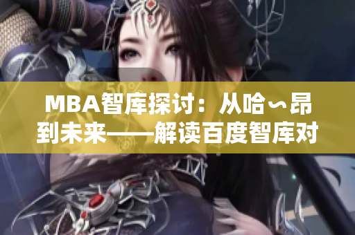 MBA智庫探討：從哈∽昂到未來——解讀百度智庫對MBA領(lǐng)域的深入研究