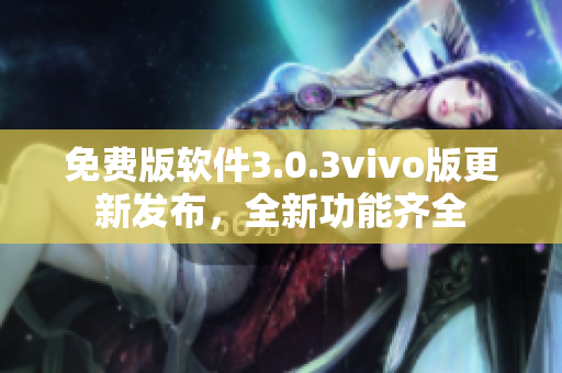 免費版軟件3.0.3vivo版更新發(fā)布，全新功能齊全