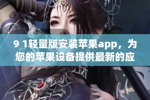 9 1輕量版安裝蘋果app，為您的蘋果設備提供最新的應用程序-免費下載及安裝指南