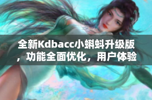 全新Kdbacc小蝌蚪升級(jí)版，功能全面優(yōu)化，用戶(hù)體驗(yàn)更出色