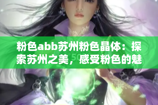 粉色abb蘇州粉色晶體：探索蘇州之美，感受粉色的魅力