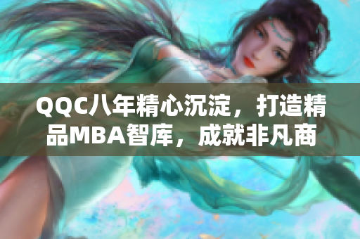 QQC八年精心沉淀，打造精品MBA智庫，成就非凡商業(yè)智慧