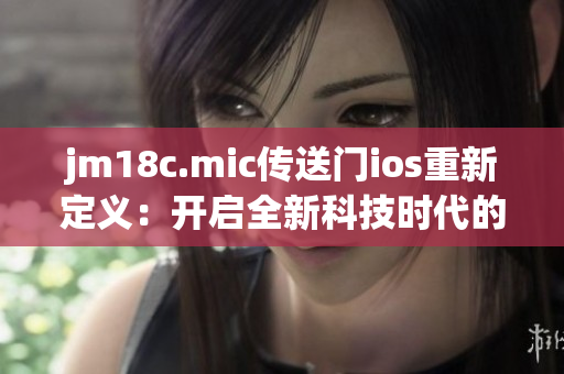 jm18c.mic傳送門ios重新定義：開啟全新科技時(shí)代的iOS應(yīng)用程序