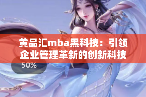 黃品匯mba黑科技：引領(lǐng)企業(yè)管理革新的創(chuàng)新科技