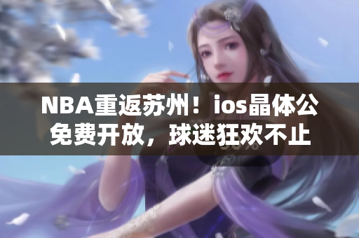 NBA重返蘇州！ios晶體公免費(fèi)開(kāi)放，球迷狂歡不止