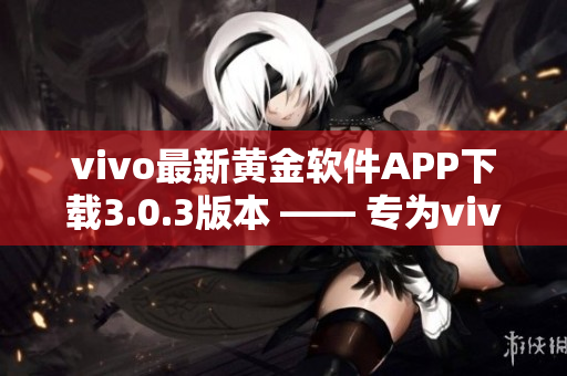 vivo最新黃金軟件APP下載3.0.3版本 —— 專為vivo手機用戶定制