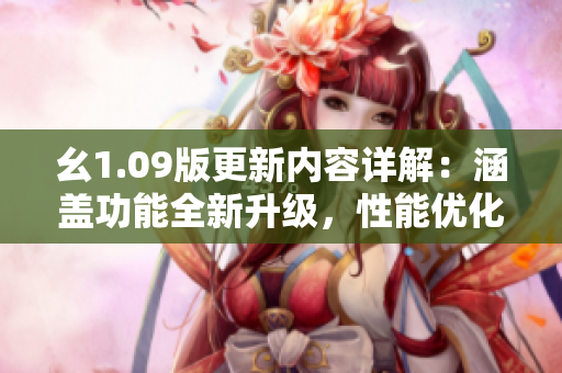 幺1.09版更新內(nèi)容詳解：涵蓋功能全新升級，性能優(yōu)化加速令人驚喜