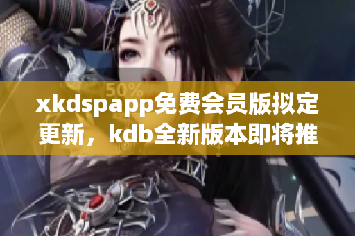 xkdspapp免費(fèi)會(huì)員版擬定更新，kdb全新版本即將推出