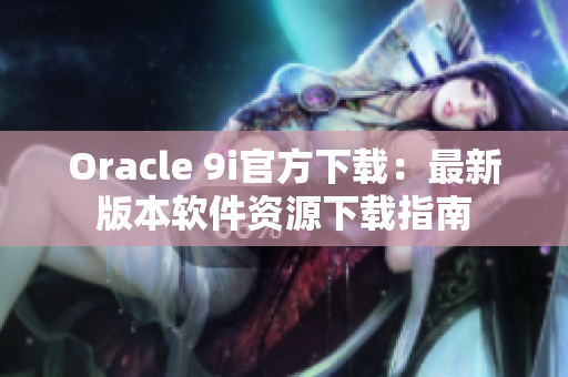 Oracle 9i官方下載：最新版本軟件資源下載指南