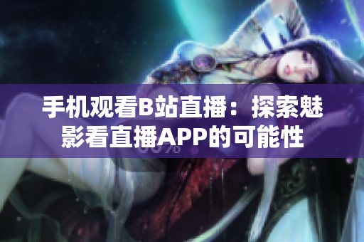 手機觀看B站直播：探索魅影看直播APP的可能性